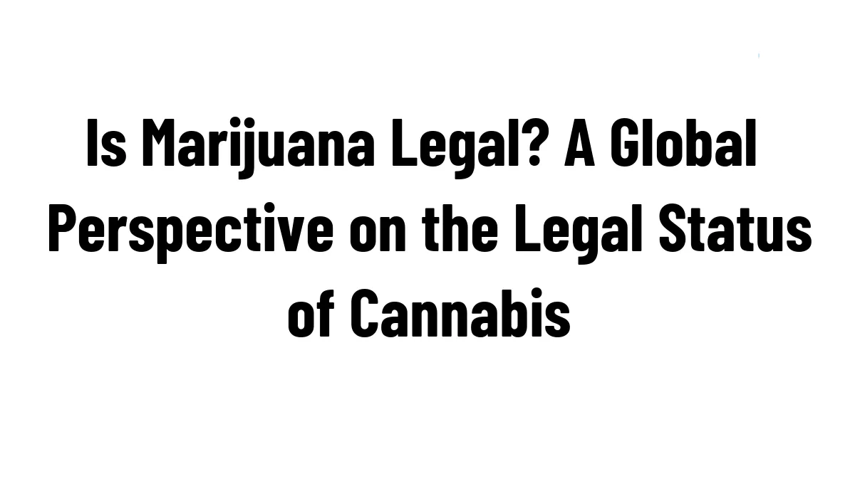 Is Marijuana Legal? A Global Perspective on the Legal Status of Cannabis
