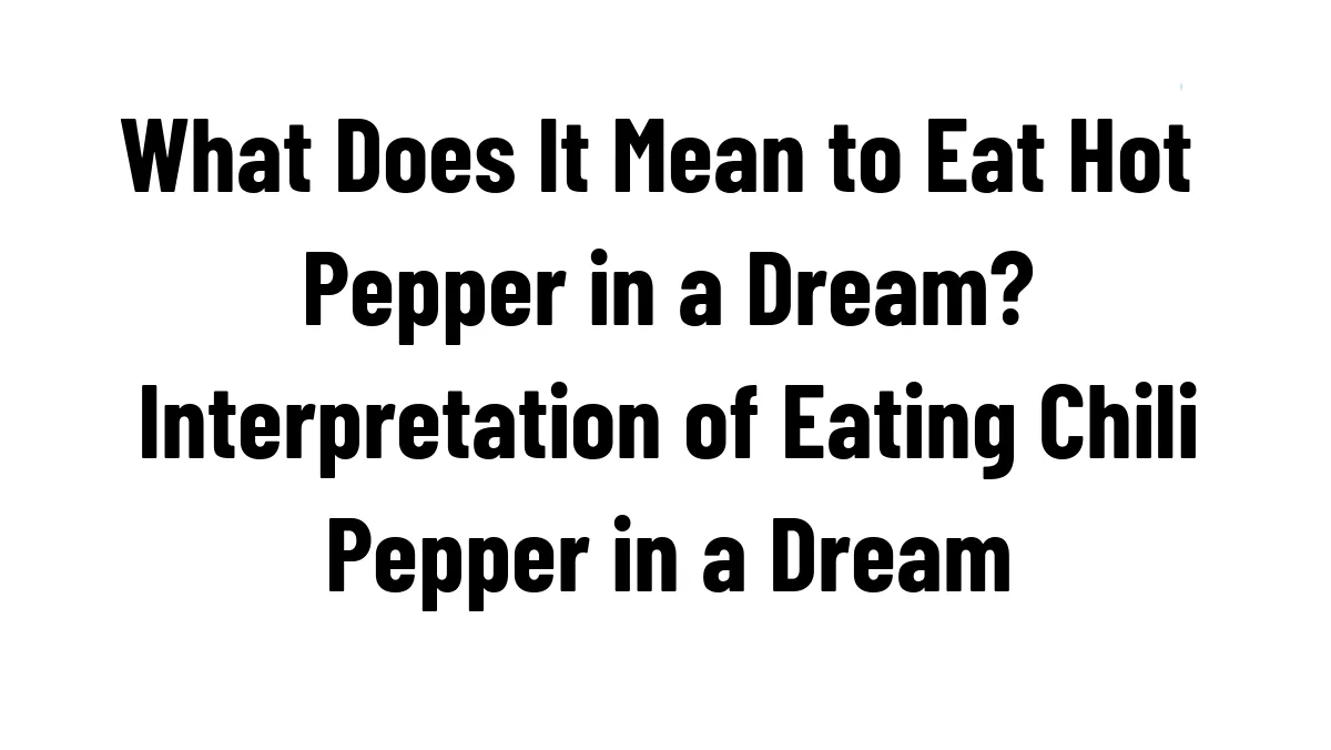 What Does It Mean to Eat Hot Pepper in a Dream? Interpretation of Eating Chili Pepper in a Dream