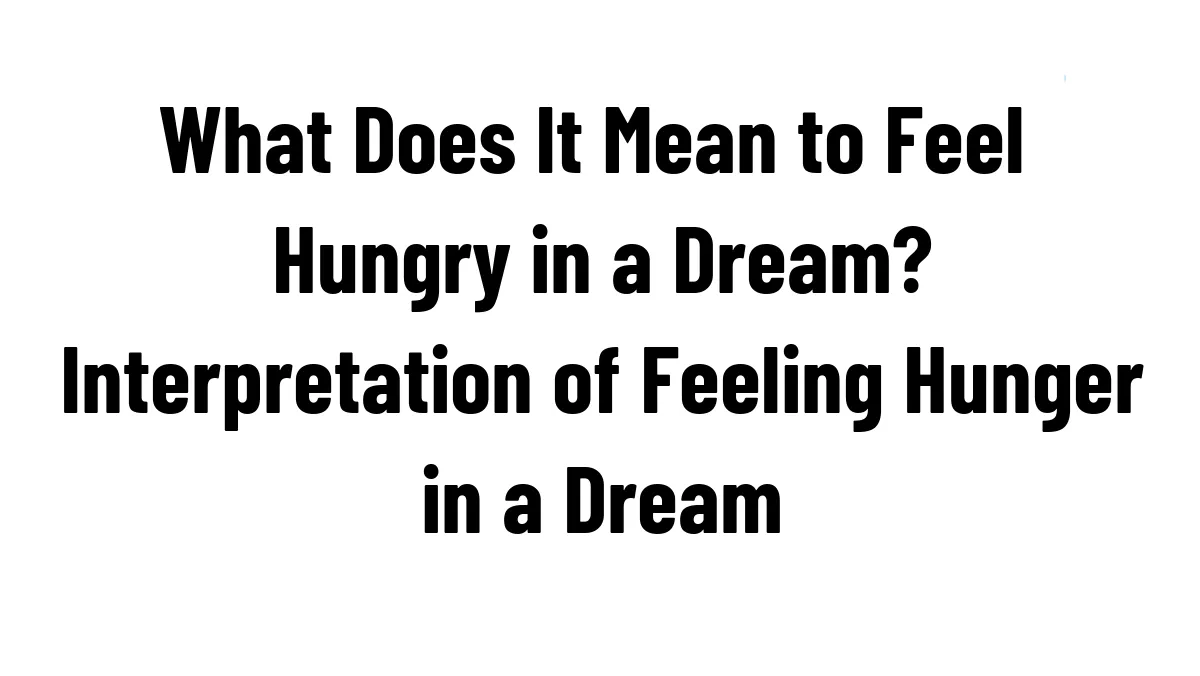 What Does It Mean to Feel Hungry in a Dream? Interpretation of Feeling Hunger in a Dream