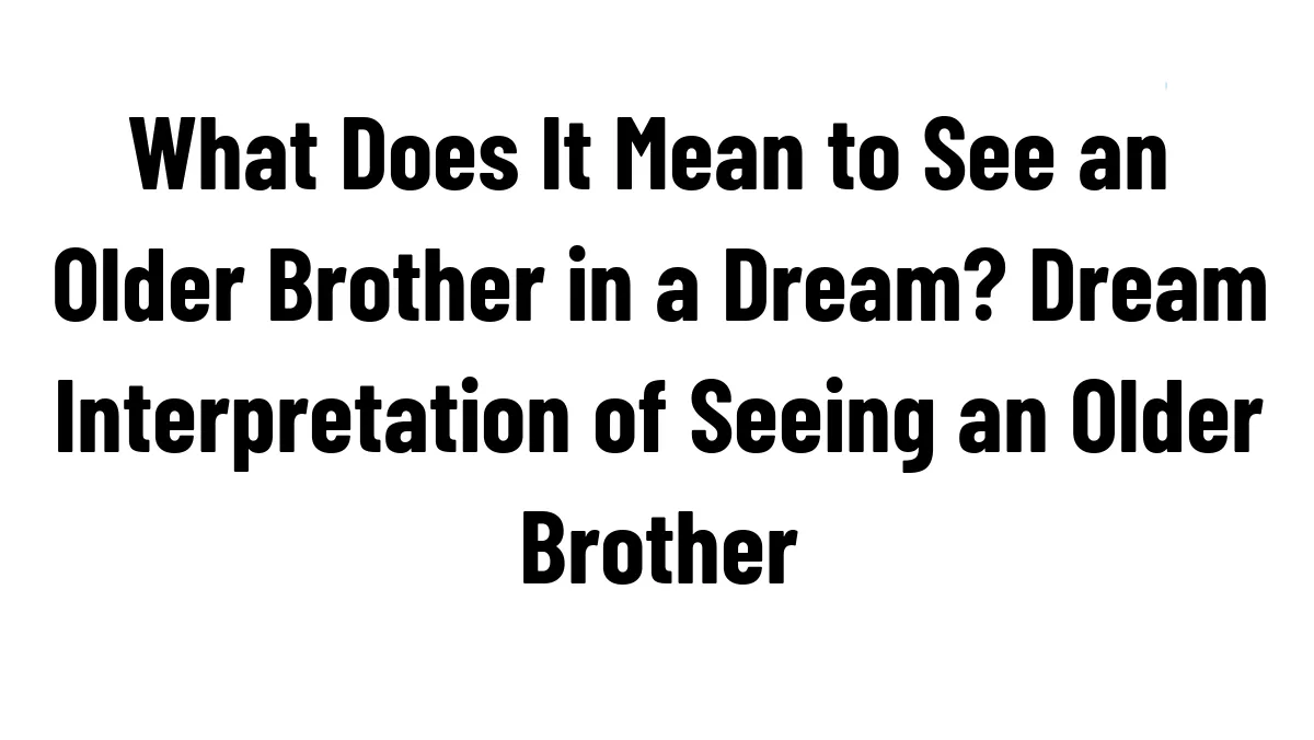 What Does It Mean to See an Older Brother in a Dream? Dream Interpretation of Seeing an Older Brother