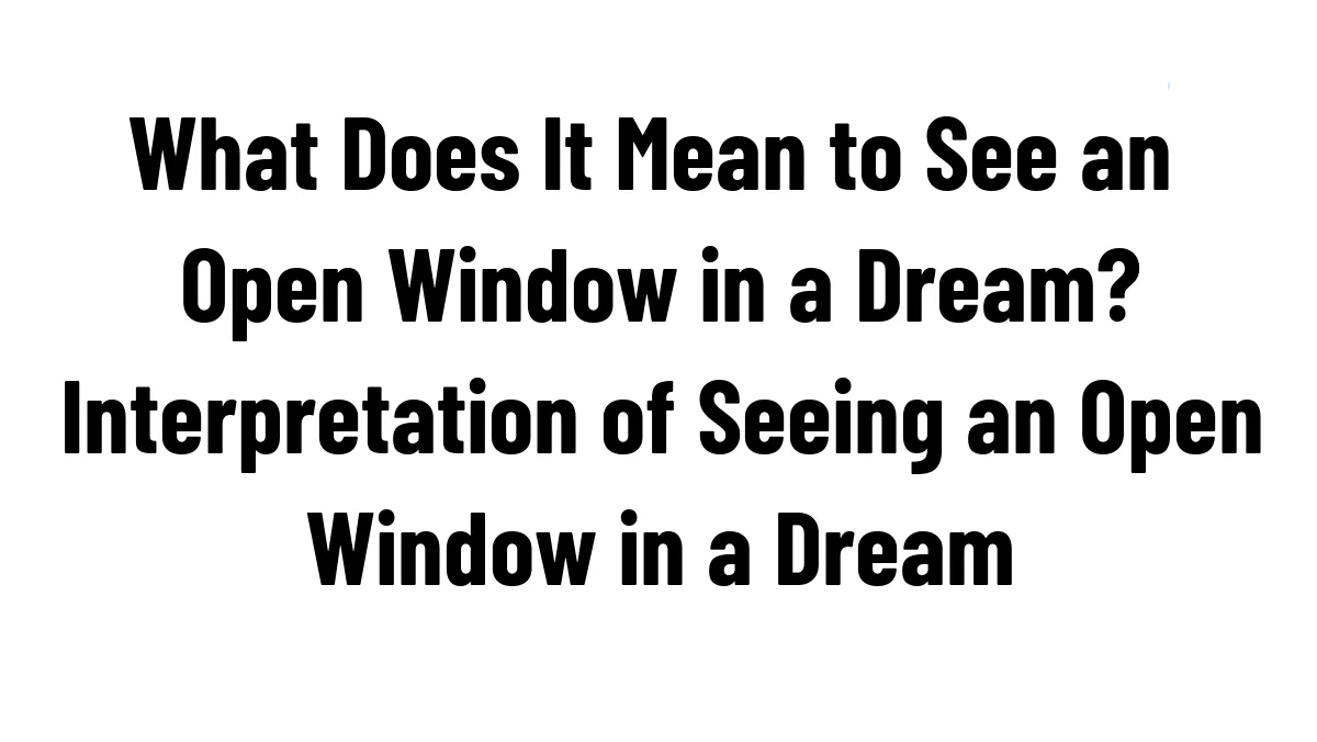 What Does It Mean to See an Open Window in a Dream? Interpretation of Seeing an Open Window in a Dream