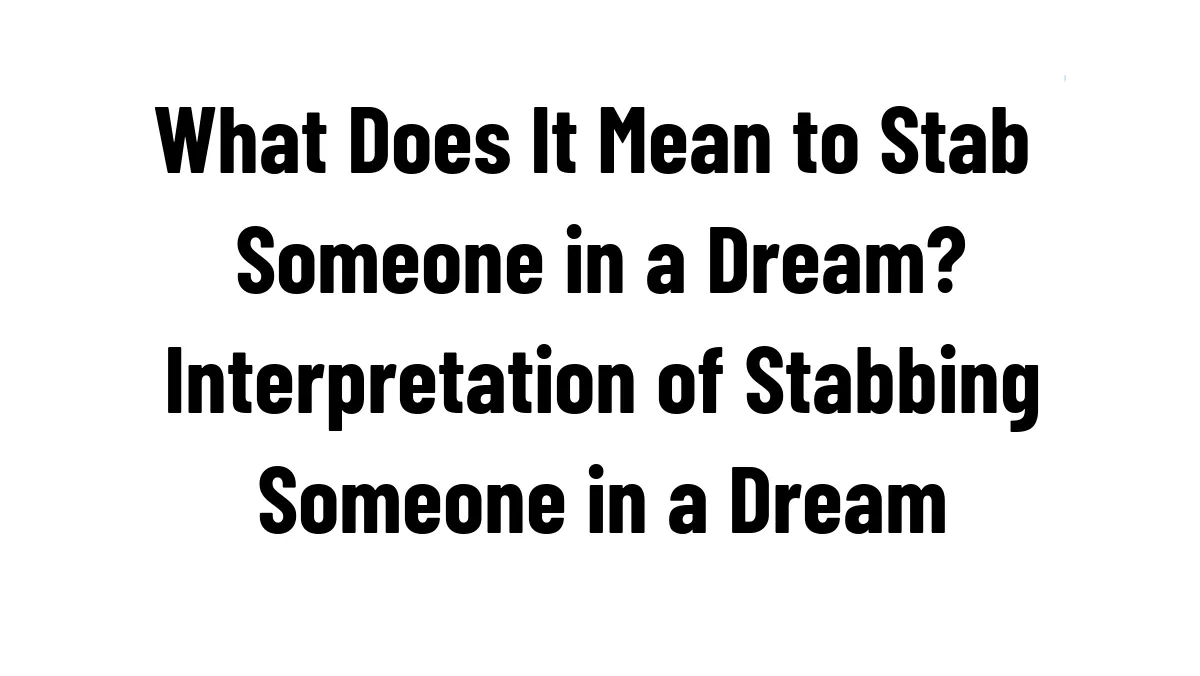 What Does It Mean to Stab Someone in a Dream? Interpretation of Stabbing Someone in a Dream