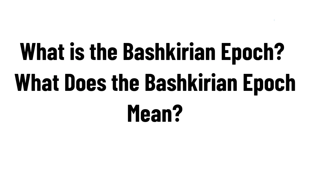 What is the Bashkirian Epoch? What Does the Bashkirian Epoch Mean?