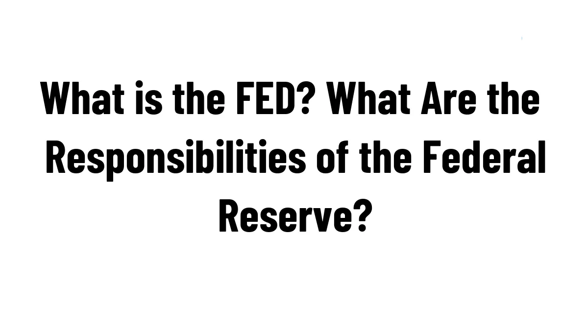 What is the FED? What Are the Responsibilities of the Federal Reserve?